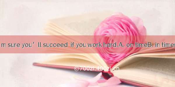Don’t worry. I’m sure you’ll succeed  if you work hard.A. on timeB. in timeC. at timesD. a