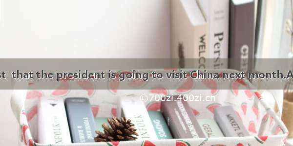 The news has just  that the president is going to visit China next month.A. come outB. put