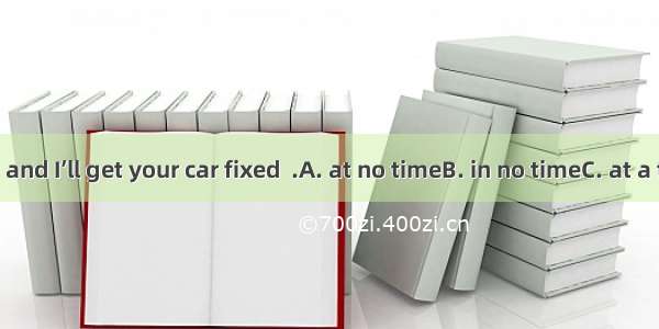 Don’t worry and I’ll get your car fixed  .A. at no timeB. in no timeC. at a timeD. at all