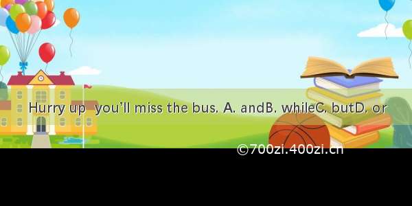 Hurry up  you’ll miss the bus. A. andB. whileC. butD. or