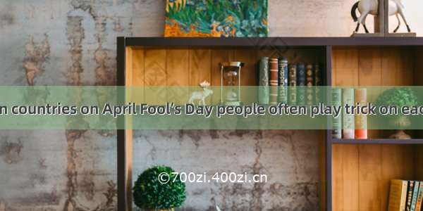 In most western countries on April Fool’s Day people often play trick on each other；childr