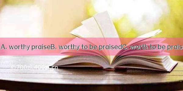 Her behavior is .A. worthy praiseB. worthy to be praisedC. worth to be praisedD. worth bei