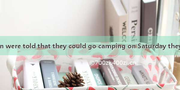 When the children were told that they could go camping on Saturday they could to tell thei