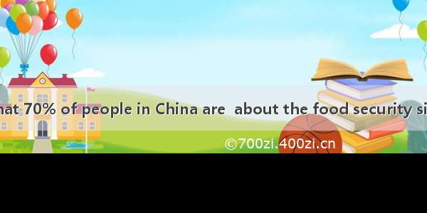 It is reported that 70% of people in China are  about the food security situation after so