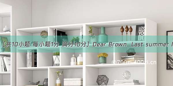 短文改错（共10小题 每小题1分 满分10分）Dear Brown  Last summer I take a