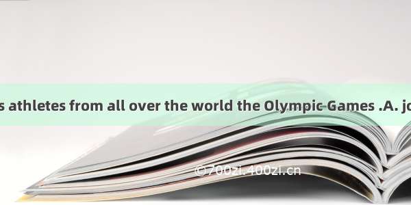 Every four years athletes from all over the world the Olympic Games .A. joinB. attendC. ta