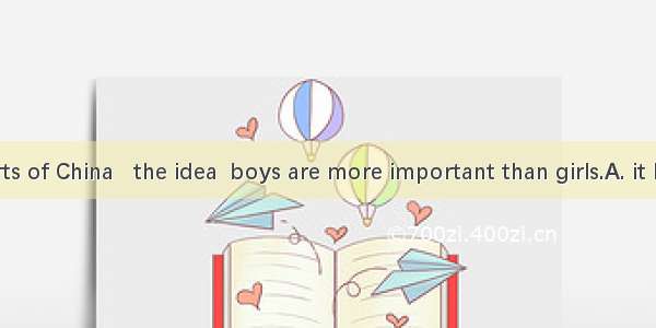 In many parts of China   the idea  boys are more important than girls.A. it has; which B.