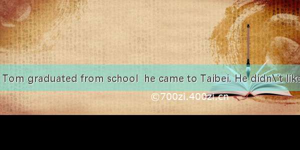 Last year when Tom graduated from school  he came to Taibei. He didn\'t like to work on his