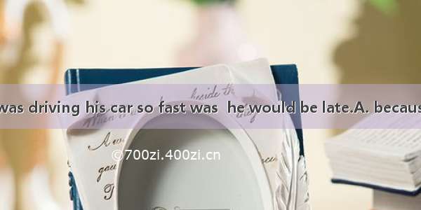 The reason  he was driving his car so fast was  he would be late.A. because  thatB. why  b