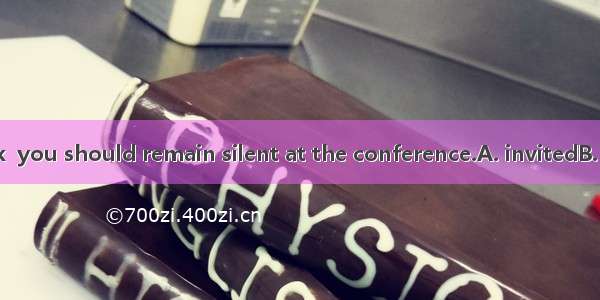 Unless  to speak  you should remain silent at the conference.A. invitedB. invitingC. being