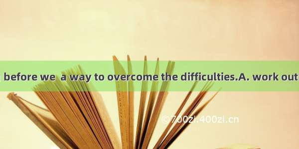 It won’t be long before we  a way to overcome the difficulties.A. work outB. make outC. tu