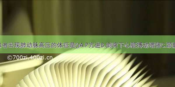 提示COPD患者出现肺动脉高压的体征是()A.P亢进B.剑突下心脏搏动增强C.颈静脉充盈D.三