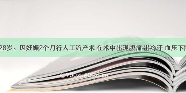 患者 女 28岁。因妊娠2个月行人工流产术 在术中出现腹痛 出冷汗 血压下降。下列