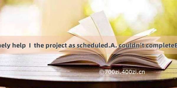 But for your timely help  I  the project as scheduled.A. couldn’t completeB. couldn’t have