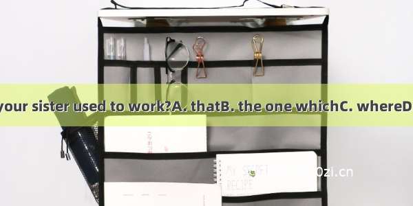 Is this factory  your sister used to work?A. thatB. the one whichC. whereD. the one where