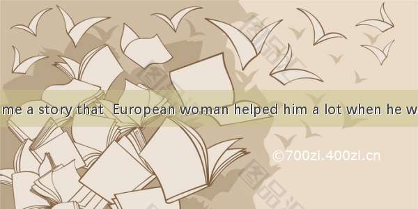 My father told me a story that  European woman helped him a lot when he was in America in