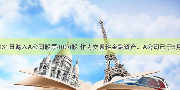 企业于3月31日购入A公司股票4000股 作为交易性金融资产。A公司已于3月20日宣告