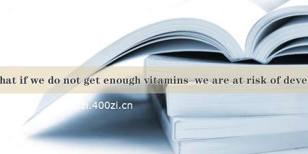 Now  we know that if we do not get enough vitamins  we are at risk of developing a number