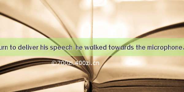When it was his turn to deliver his speech  he walked towards the microphone.A. nervously