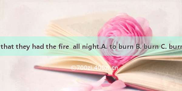 It was so cold that they had the fire  all night.A. to burn B. burn C. burning D. burned