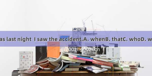 It was last night  I saw the accident.A. whenB. thatC. whoD. which