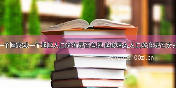 单选题衡量一个国家或一个地区人口分布是否合理 应该看A.人口密度是否大于世界平均水