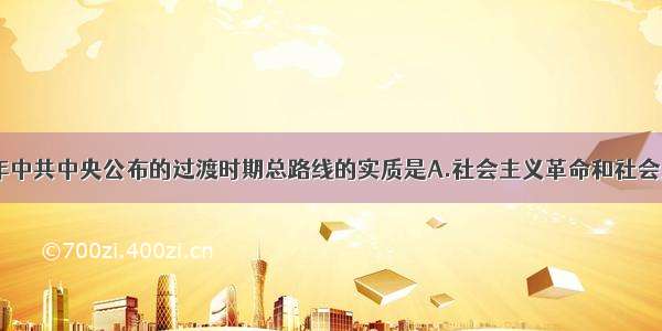 单选题1953年中共中央公布的过渡时期总路线的实质是A.社会主义革命和社会主义建设并重