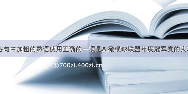 单选题下列各句中加粗的熟语使用正确的一项是A.橄榄球联盟年度冠军赛的实况转播在美国