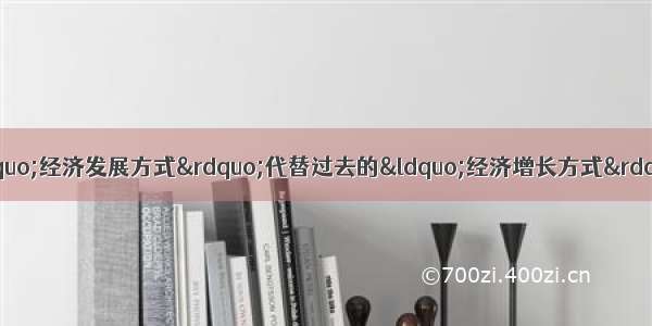 单选题十七大报告用“经济发展方式”代替过去的“经济增长方式” 虽然只改了一个词 