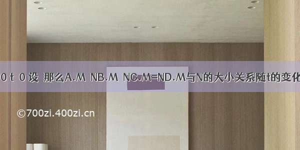 如果a＞b＞0 t＞0 设  那么A.M＞NB.M＜NC.M=ND.M与N的大小关系随t的变化而变化