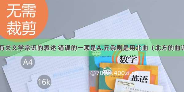 单选题下列有关文学常识的表述 错误的一项是A.元杂剧是用北曲（北方的曲调）演唱的一