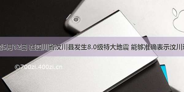 单选题5月12日 在四川省汶川县发生8.0级特大地震 能够准确表示汶川这个地