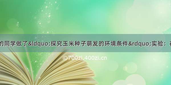 某生物兴趣小组的同学做了“探究玉米种子萌发的环境条件”实验：在甲 乙 丙 丁四个