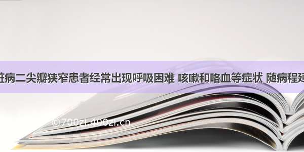 风湿性心脏病二尖瓣狭窄患者经常出现呼吸困难 咳嗽和咯血等症状 随病程延长 上述症