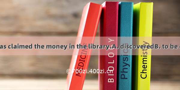 So far nobody has claimed the money in the library.A. discoveredB. to be discovered C. dis
