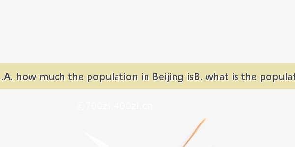 I don’t know .A. how much the population in Beijing isB. what is the population of Beijing