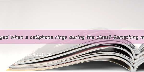 Have you felt annoyed when a cellphone rings during the class? Something must be done to s