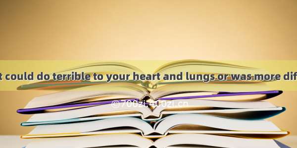I didn’t know it could do terrible to your heart and lungs or was more difficult for smoki