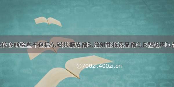 内分泌疾病定位诊断检查不包括A.磁共振成像B.放射性核素显像C.B型超声D.静脉导管分段