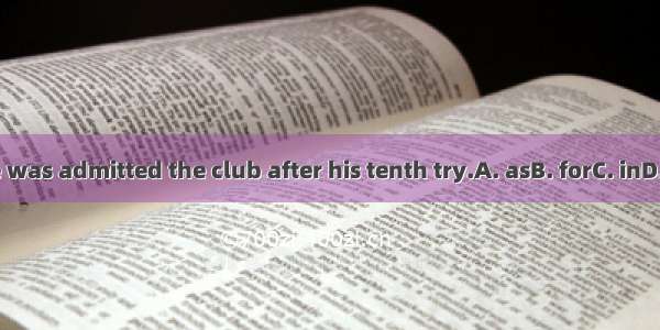 He was admitted the club after his tenth try.A. asB. forC. inD. to