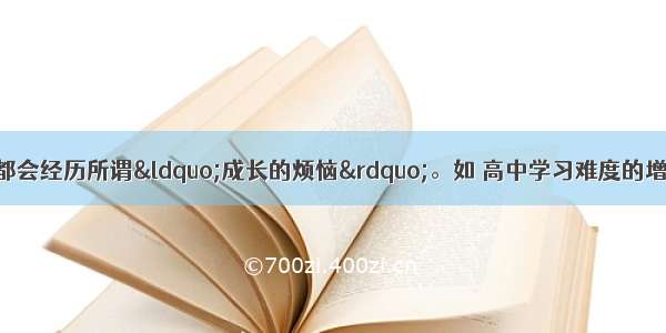 高一新生或多或少都会经历所谓“成长的烦恼”。如 高中学习难度的增加使得学生的压力