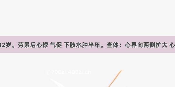 患者 男 32岁。劳累后心悸 气促 下肢水肿半年。查体：心界向两侧扩大 心尖区可闻