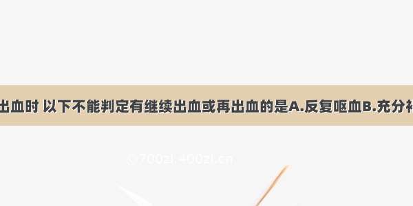 上消化道大出血时 以下不能判定有继续出血或再出血的是A.反复呕血B.充分补液输血而周