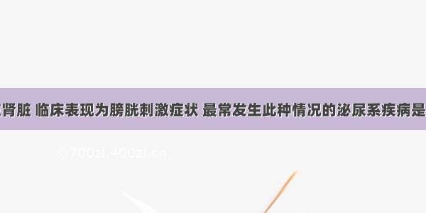 病理改变在肾脏 临床表现为膀胱刺激症状 最常发生此种情况的泌尿系疾病是A.肾肿瘤B.