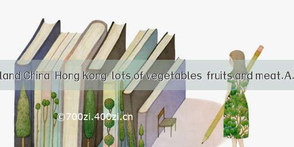 Every day  mainland China  Hong Kong  lots of vegetables  fruits and meat.A. supplies; toB