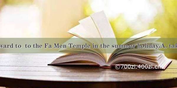 I am looking forward to  to the Fa Men Temple in the summer holiday.A. takingB. being take