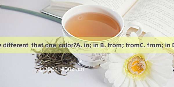 Is this one different  that one  color?A. in; in B. from; fromC. from; in D. in; from