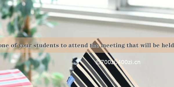 Either you or one of your students to attend the meeting that will be held tomorrow.Aar