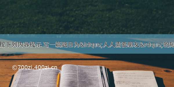 写作（满分30分）按下列内容提示 写一篇题目为“人人需要朋友”的短文。人人需要朋友