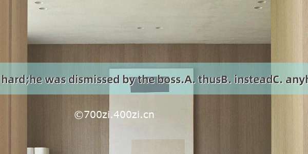 He didn’t work hard;he was dismissed by the boss.A. thusB. insteadC. anyhowD. however
